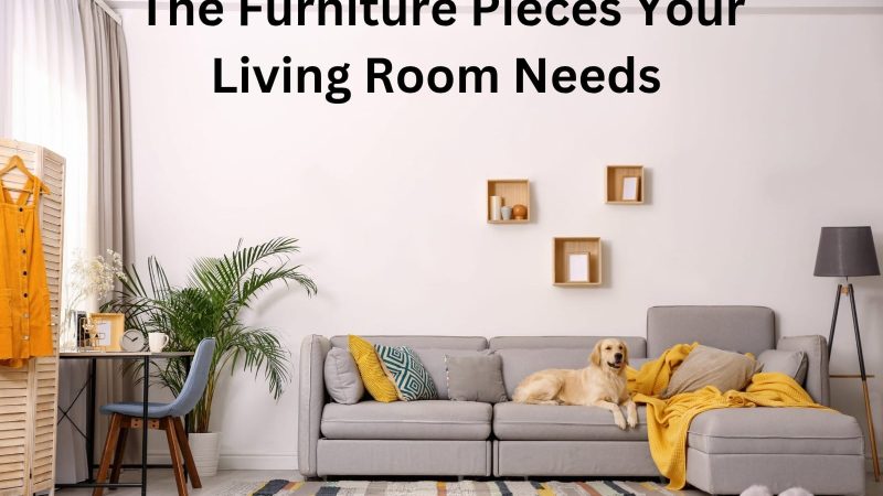 The Furniture Pieces Your Living Room Needs: A Guide to Comfortable and Stylish Living